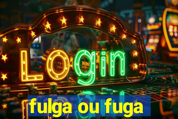 fulga ou fuga